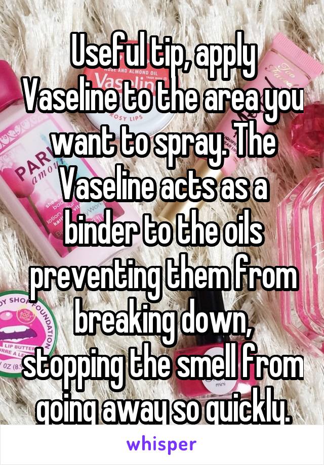 Useful tip, apply Vaseline to the area you want to spray. The Vaseline acts as a binder to the oils preventing them from breaking down, stopping the smell from going away so quickly.