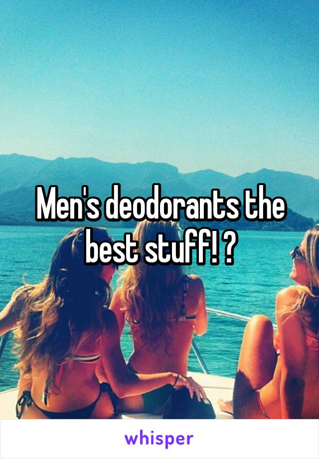 Men's deodorants the best stuff! 😂