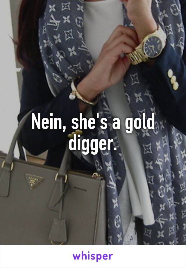 Nein, she's a gold digger.