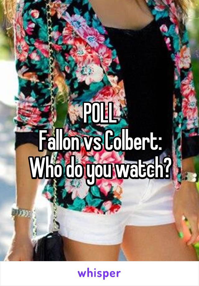 POLL
Fallon vs Colbert:
Who do you watch?