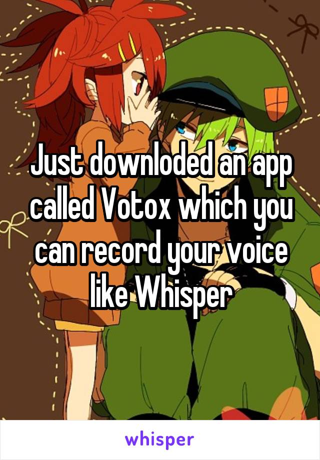 Just downloded an app called Votox which you can record your voice like Whisper