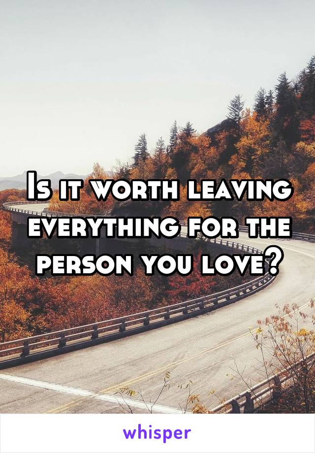 Is it worth leaving everything for the person you love?