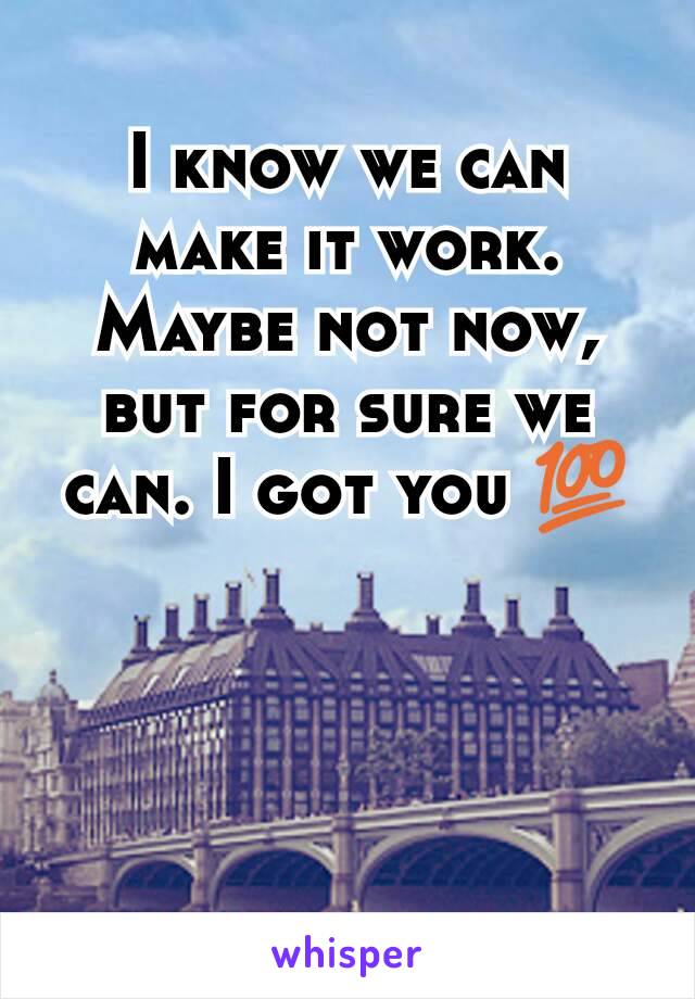 I know we can make it work. Maybe not now, but for sure we can. I got you 💯