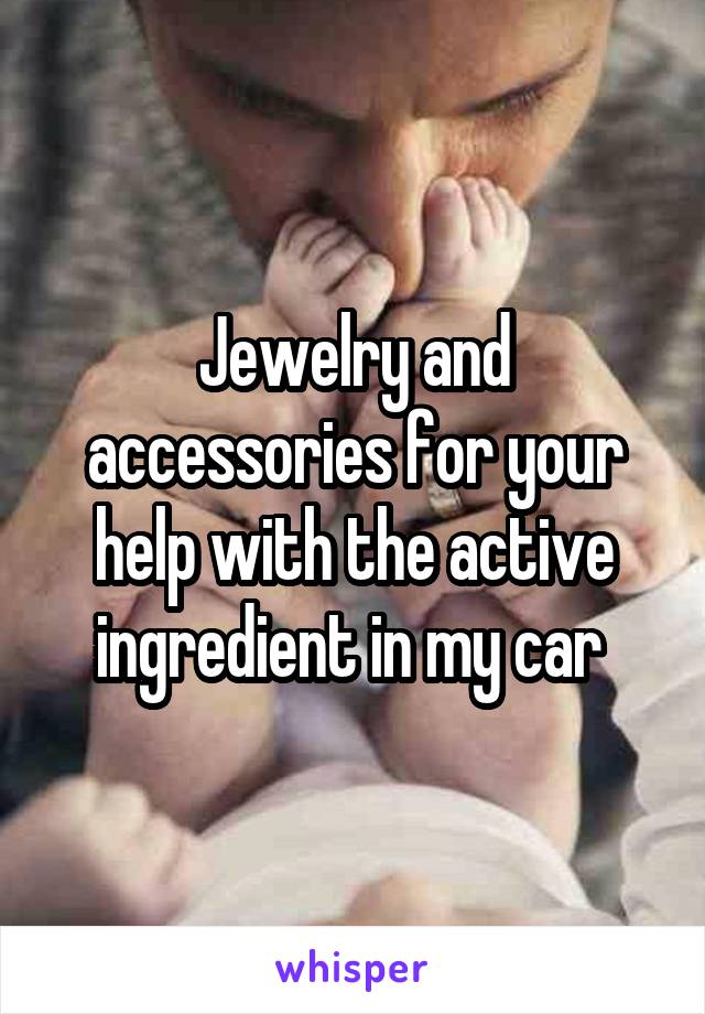 Jewelry and accessories for your help with the active ingredient in my car 