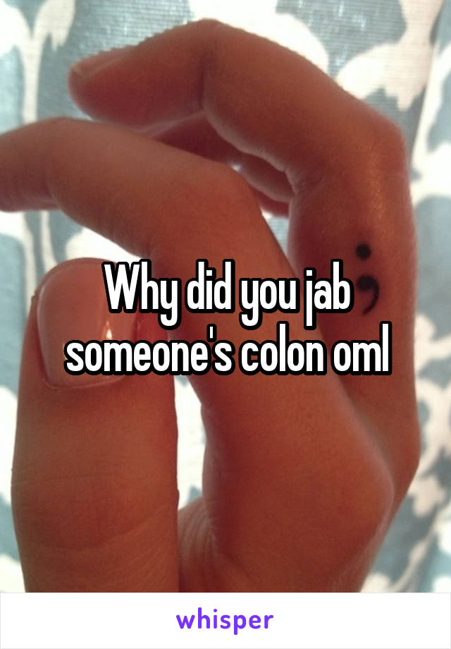 Why did you jab someone's colon oml