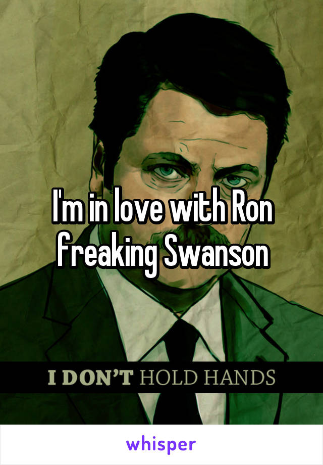 I'm in love with Ron freaking Swanson