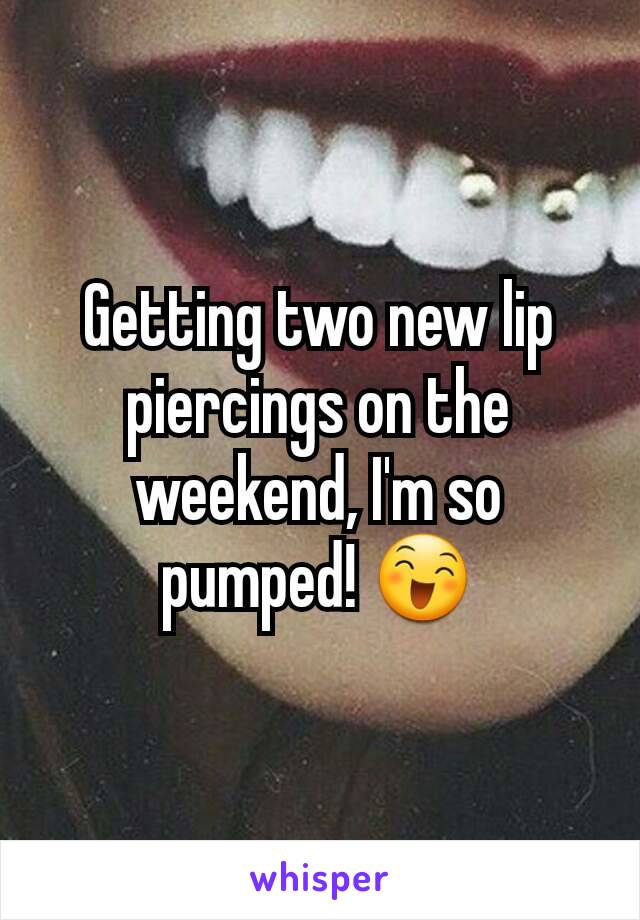 Getting two new lip piercings on the weekend, I'm so pumped! 😄