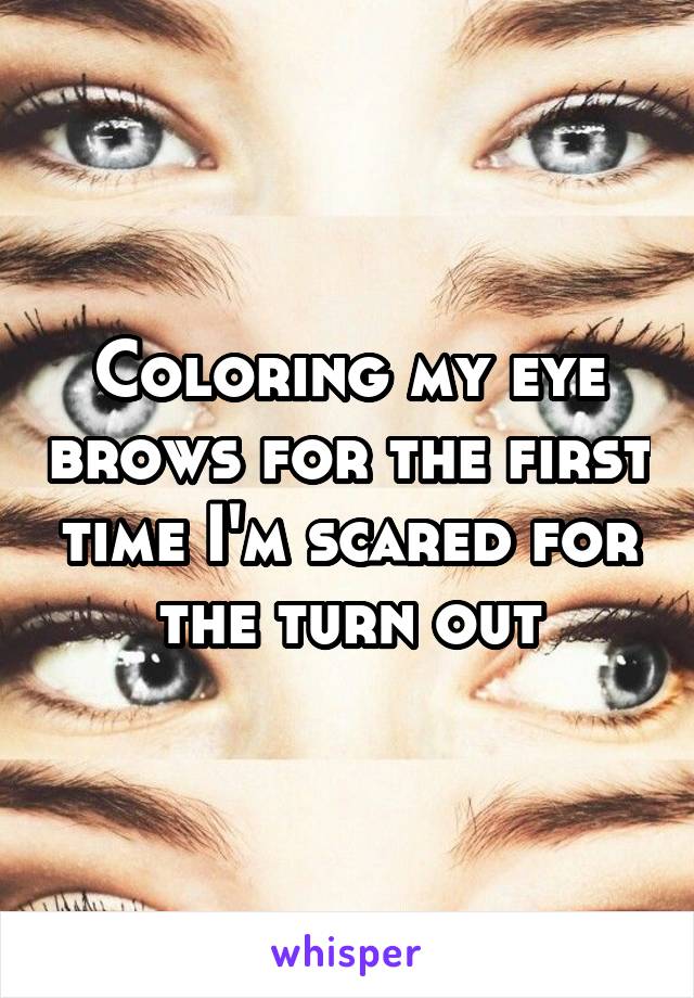 Coloring my eye brows for the first time I'm scared for the turn out