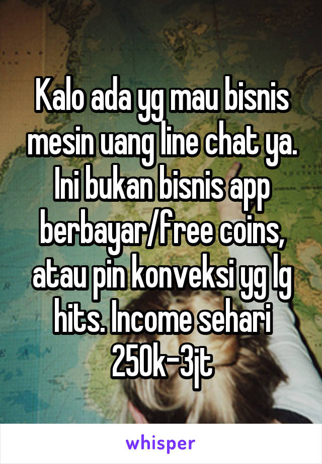 Kalo ada yg mau bisnis mesin uang line chat ya. Ini bukan bisnis app berbayar/free coins, atau pin konveksi yg lg hits. Income sehari 250k-3jt