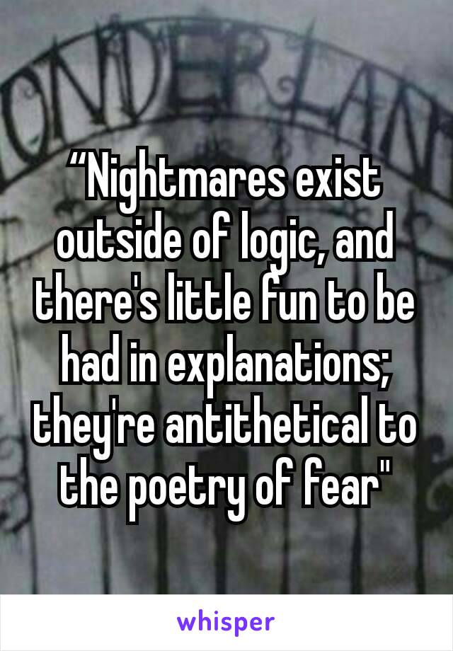 “Nightmares exist outside of logic, and there's little fun to be had in explanations; they're antithetical to the poetry of fear"