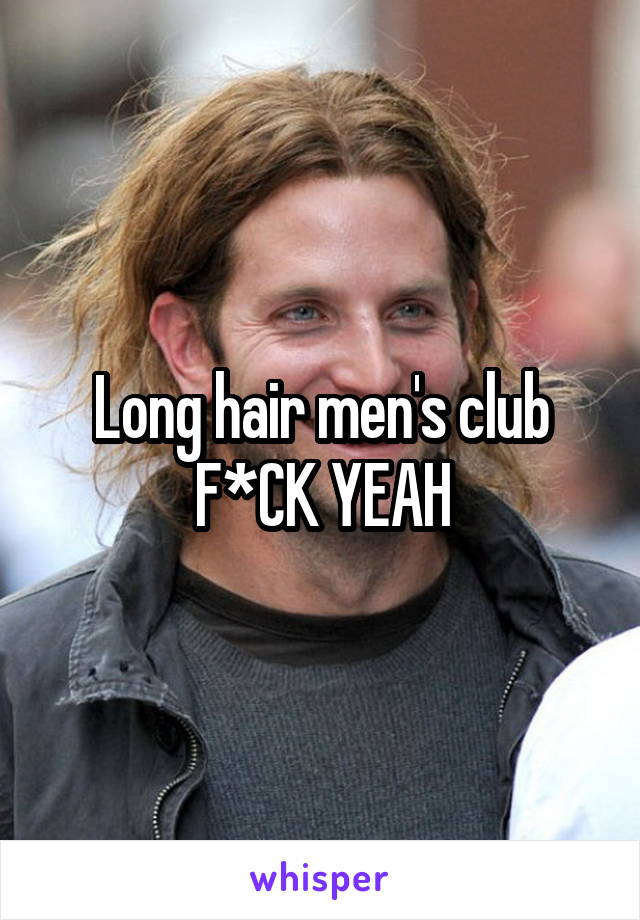 Long hair men's club F*CK YEAH