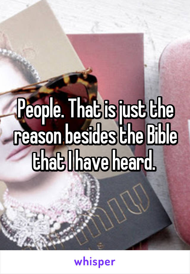 People. That is just the reason besides the Bible that I have heard. 