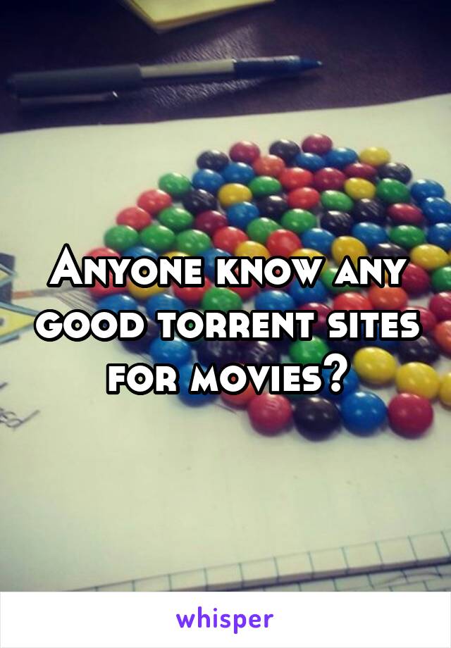 Anyone know any good torrent sites for movies?