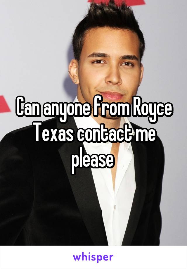 Can anyone from Royce Texas contact me please 