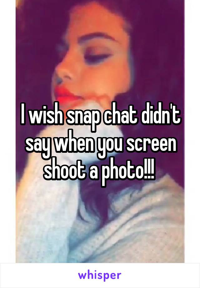 I wish snap chat didn't say when you screen shoot a photo!!! 