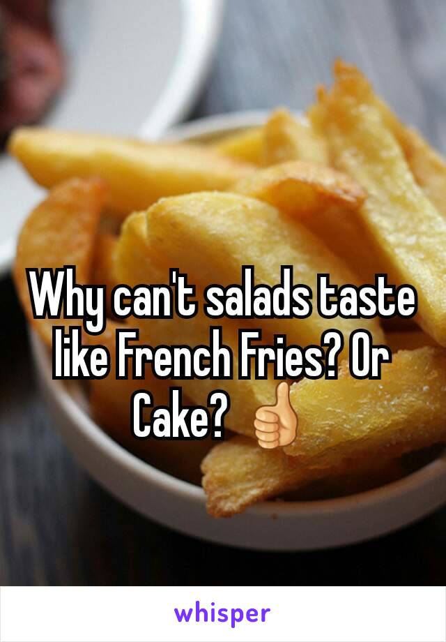 Why can't salads taste like French Fries? Or Cake? 👍