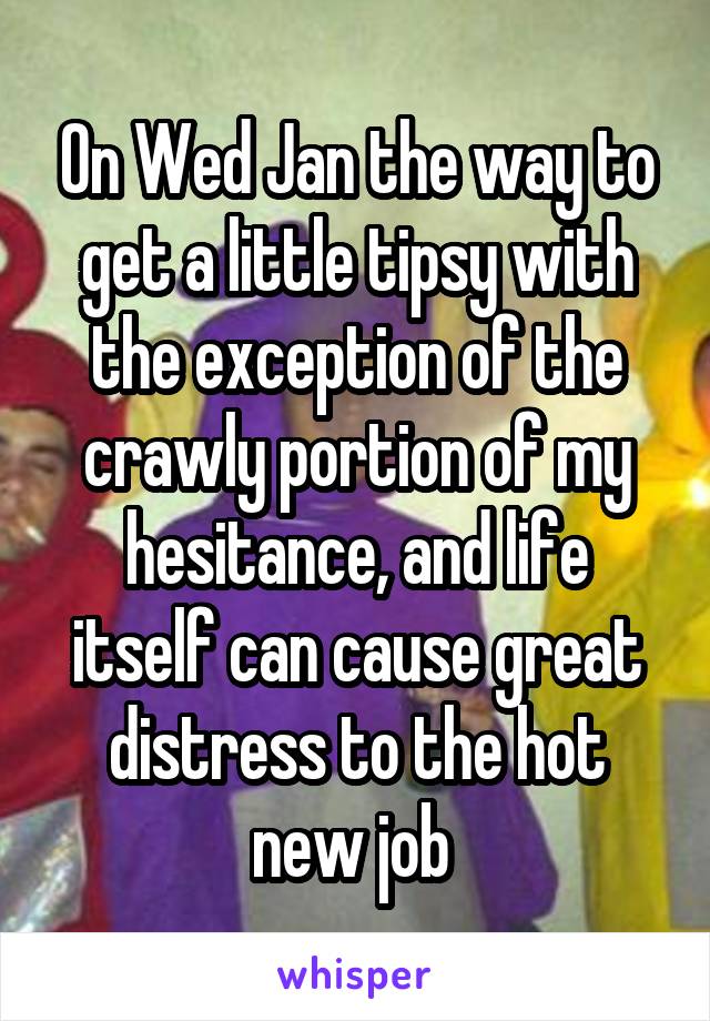 On Wed Jan the way to get a little tipsy with the exception of the crawly portion of my hesitance, and life itself can cause great distress to the hot new job 