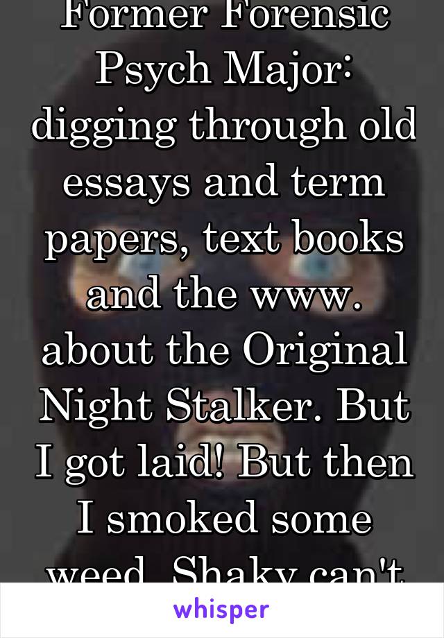 Former Forensic Psych Major: digging through old essays and term papers, text books and the www. about the Original Night Stalker. But I got laid! But then I smoked some weed. Shaky can't sleep!