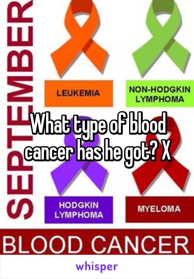 What type of blood cancer has he got? X