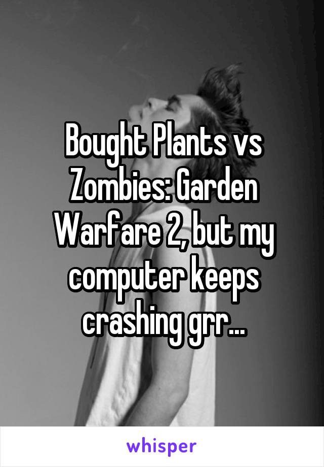 Bought Plants vs Zombies: Garden Warfare 2, but my computer keeps crashing grr...