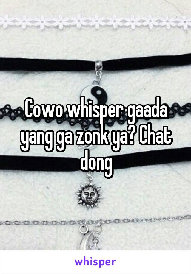 Cowo whisper gaada yang ga zonk ya? Chat dong