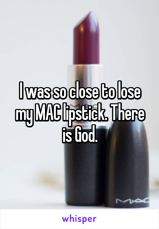 I was so close to lose my MAC lipstick. There is God.