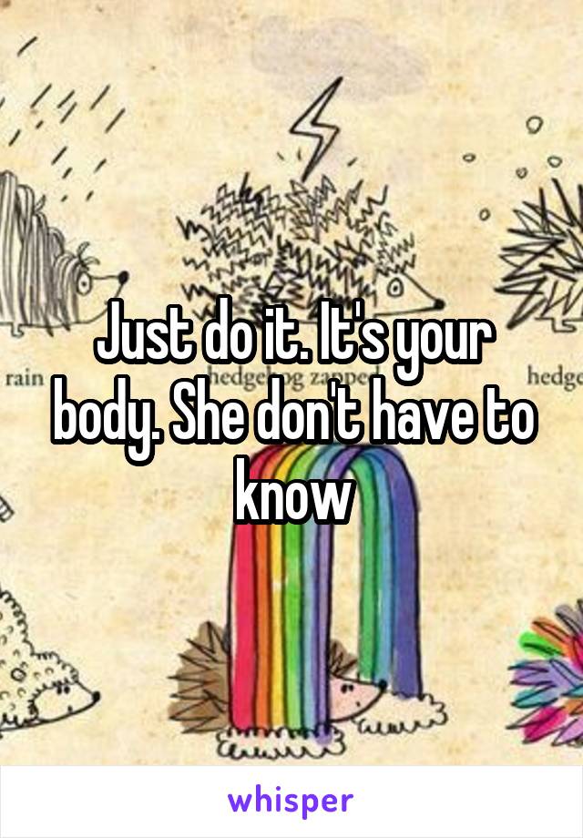 Just do it. It's your body. She don't have to know