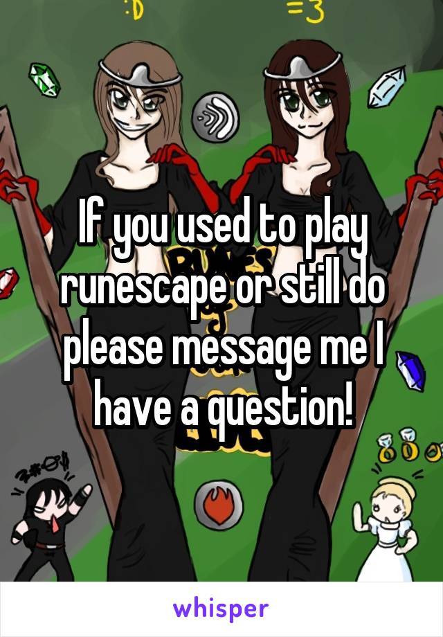 If you used to play runescape or still do please message me I have a question!