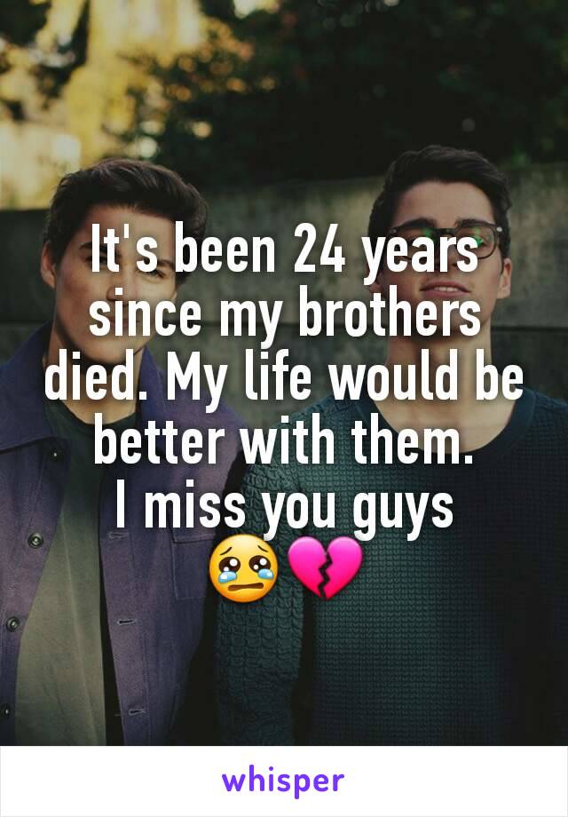 It's been 24 years since my brothers died. My life would be better with them.
I miss you guys
😢💔