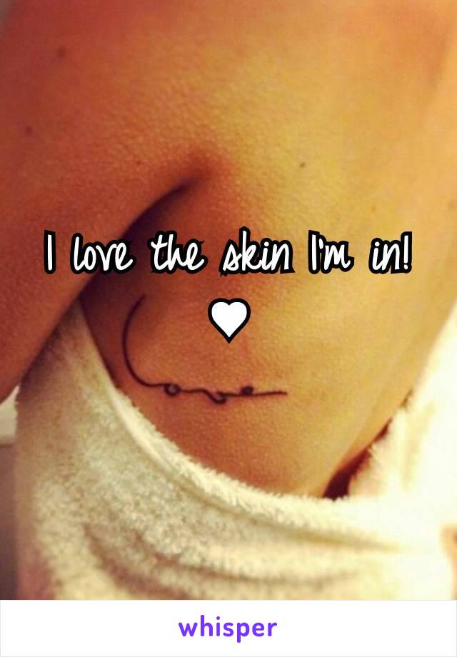 I love the skin I'm in! ♥
