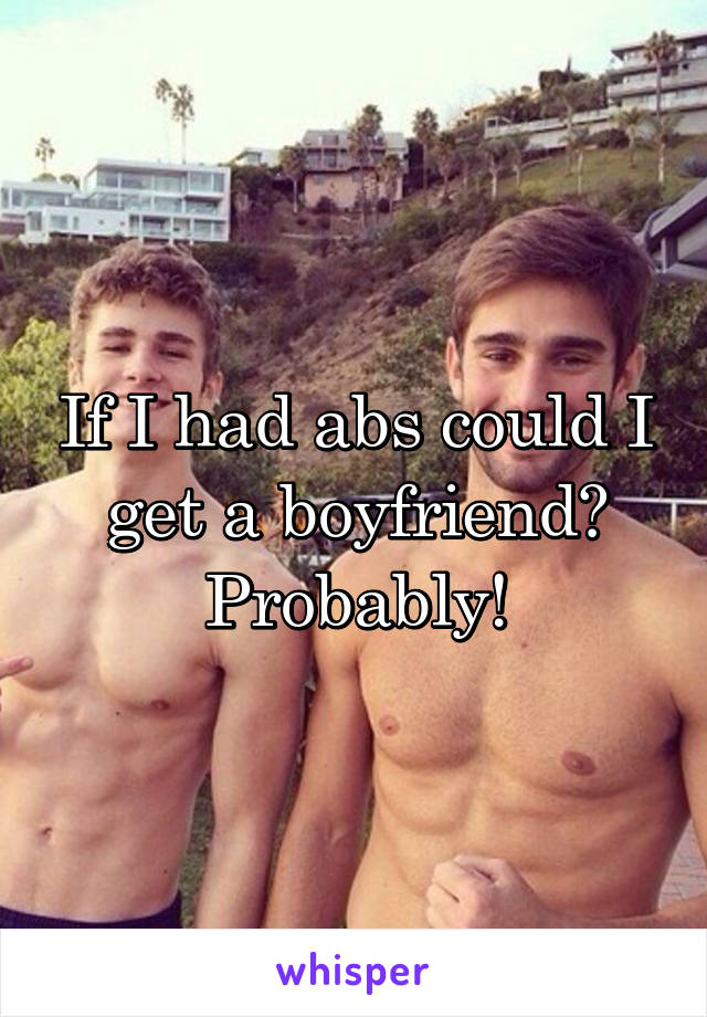 If I had abs could I get a boyfriend?
Probably!