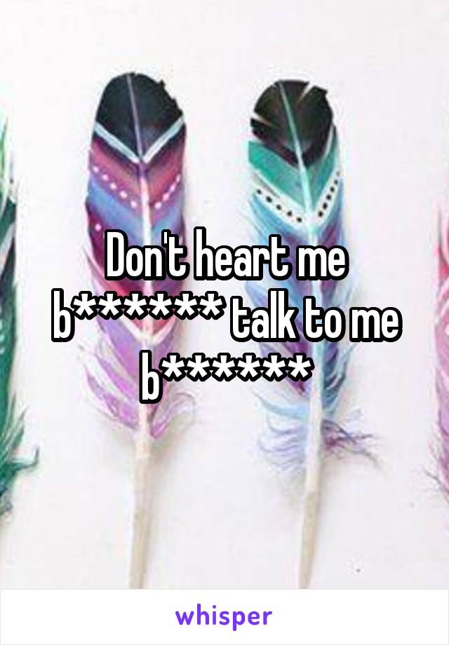 Don't heart me b****** talk to me b******