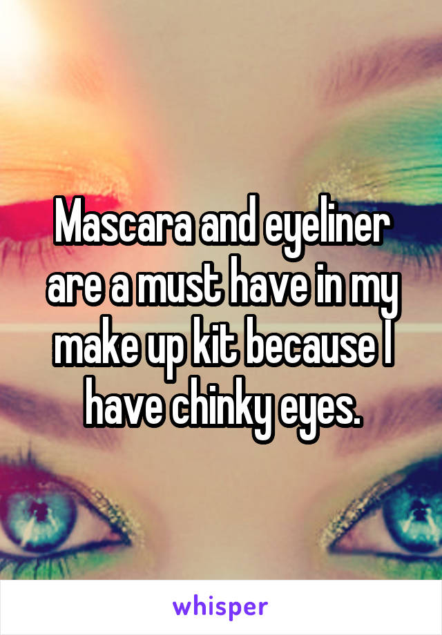 Mascara and eyeliner are a must have in my make up kit because I have chinky eyes.