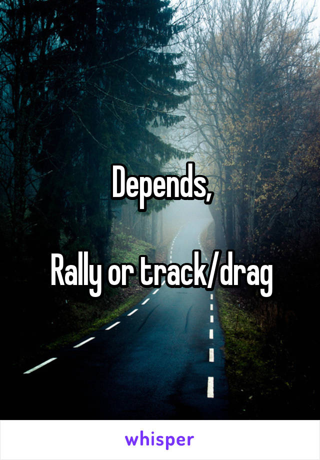 Depends,

Rally or track/drag