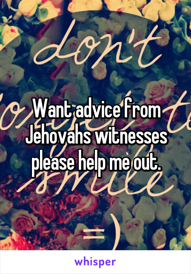 Want advice from Jehovahs witnesses please help me out.