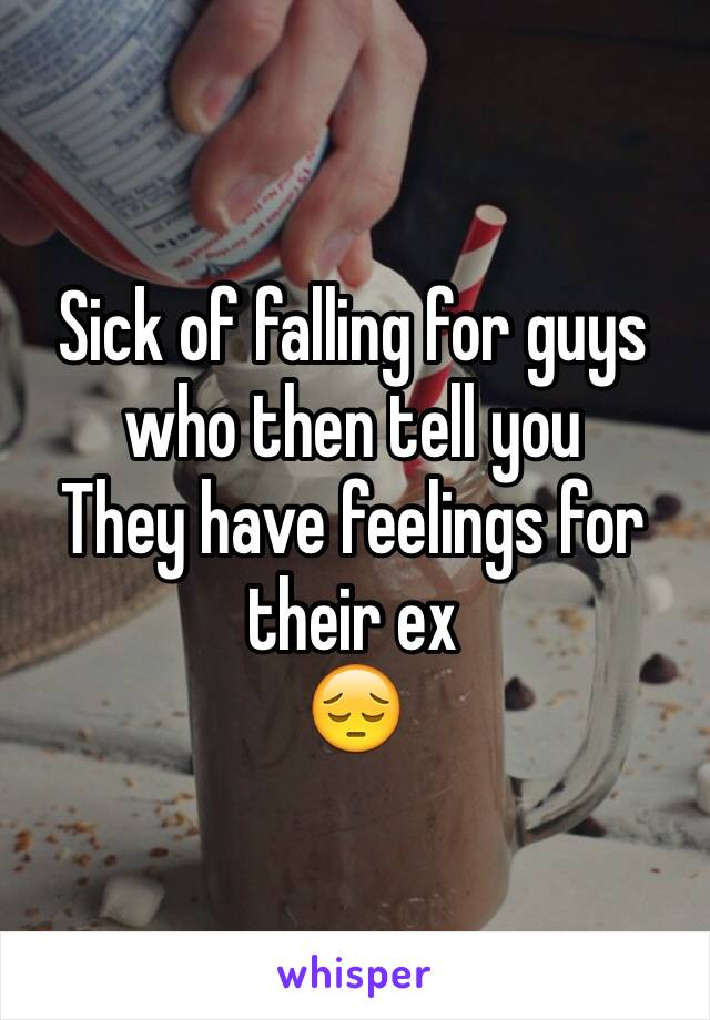 Sick of falling for guys who then tell you
They have feelings for their ex 
😔