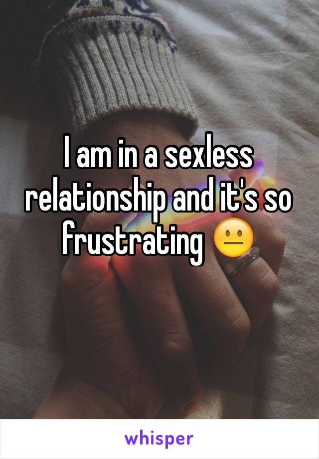 I am in a sexless relationship and it's so frustrating 😐