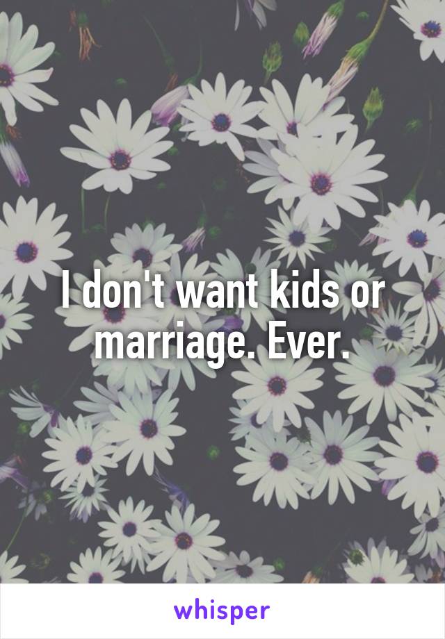 I don't want kids or marriage. Ever.