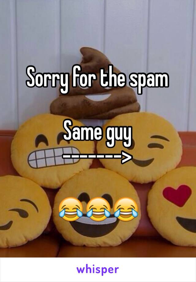 Sorry for the spam

Same guy 
-------> 

😂😂😂