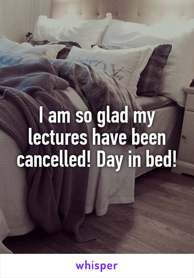 I am so glad my lectures have been cancelled! Day in bed!