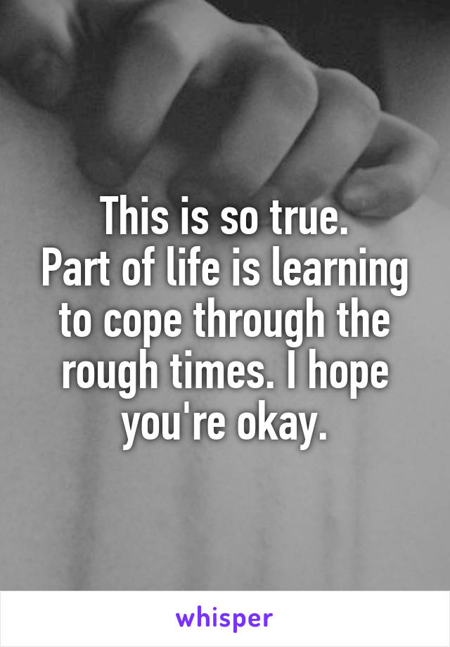 This is so true.
Part of life is learning to cope through the rough times. I hope you're okay.