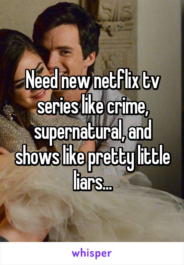 Need new netflix tv series like crime, supernatural, and shows like pretty little liars...