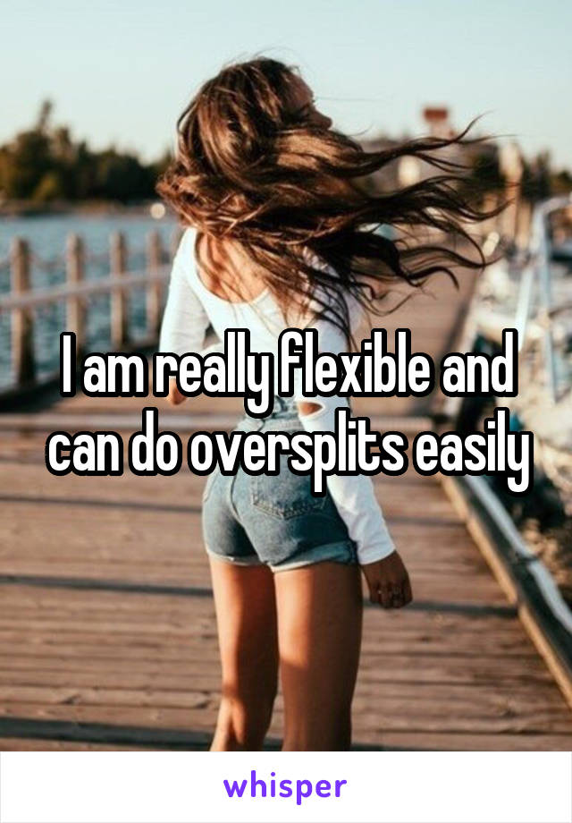 I am really flexible and can do oversplits easily