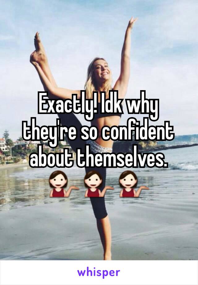 Exactly! Idk why they're so confident about themselves. 💁💁💁