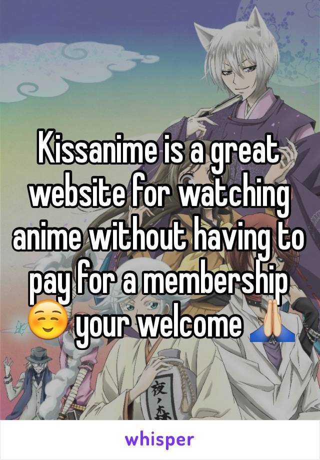 Kissanime is a great website for watching anime without having to pay for a membership ☺️ your welcome 🙏🏼