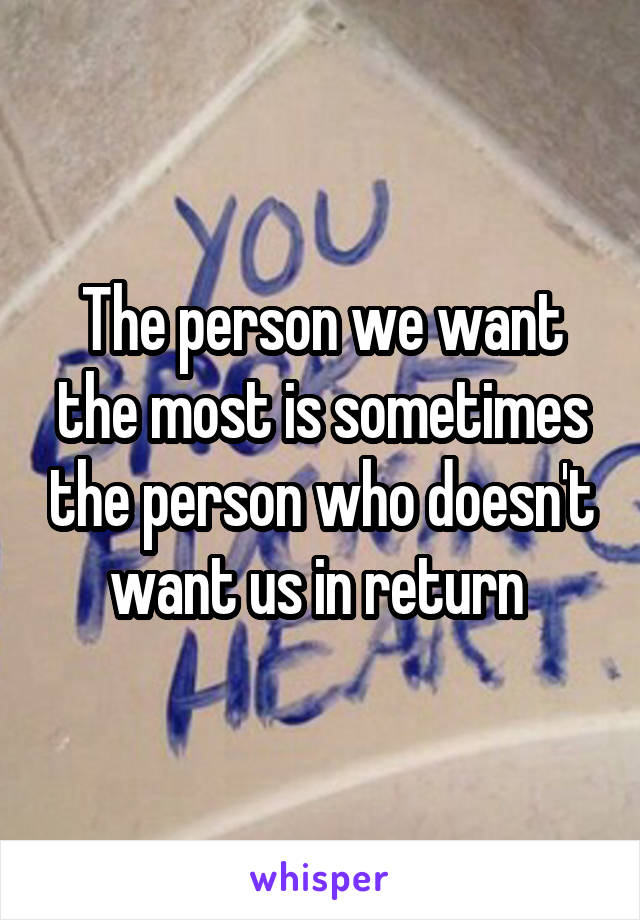 The person we want the most is sometimes the person who doesn't want us in return 