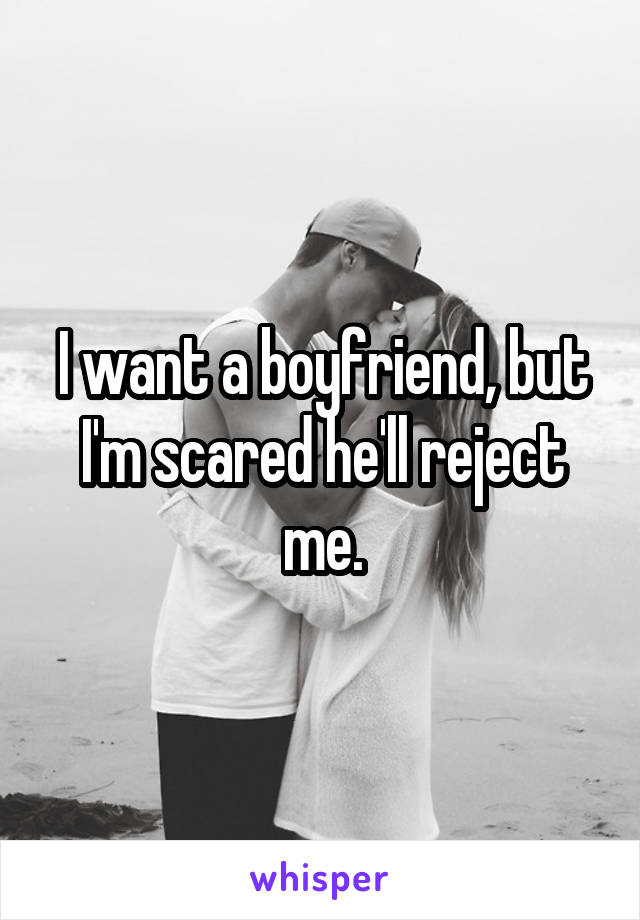 I want a boyfriend, but I'm scared he'll reject me.