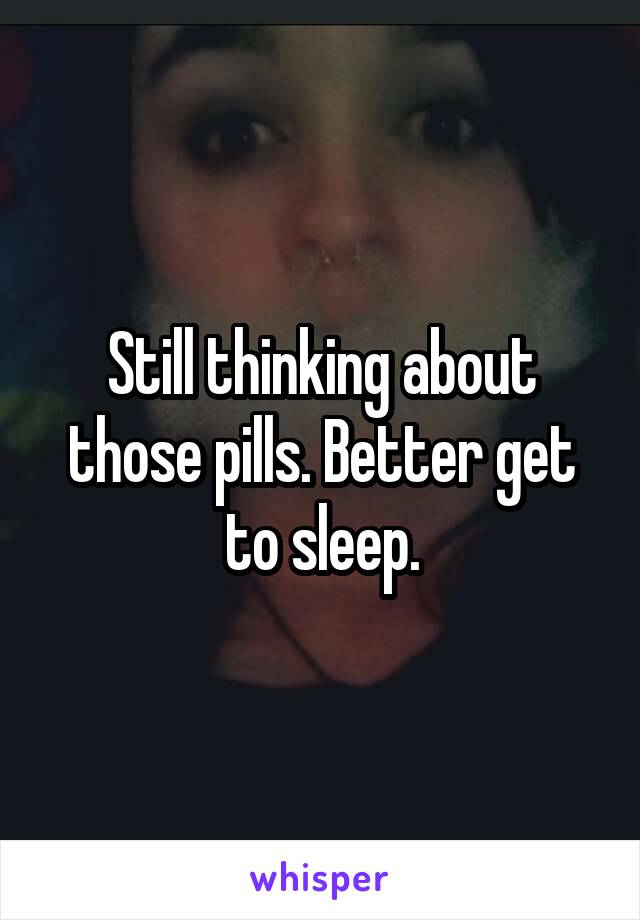 Still thinking about those pills. Better get to sleep.