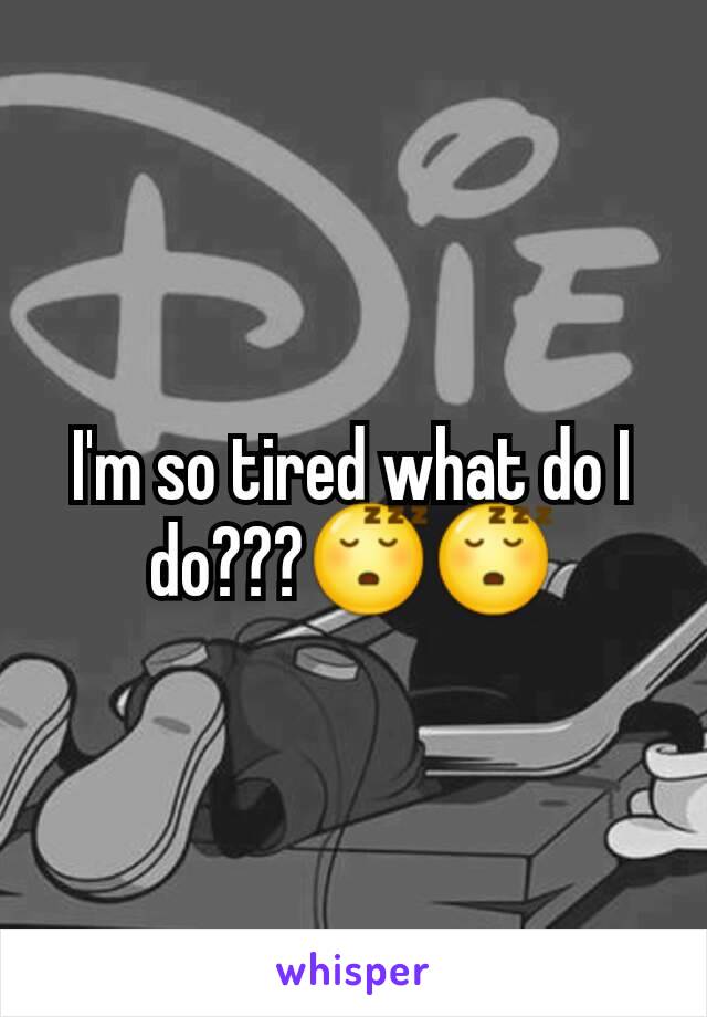 I'm so tired what do I do???😴😴