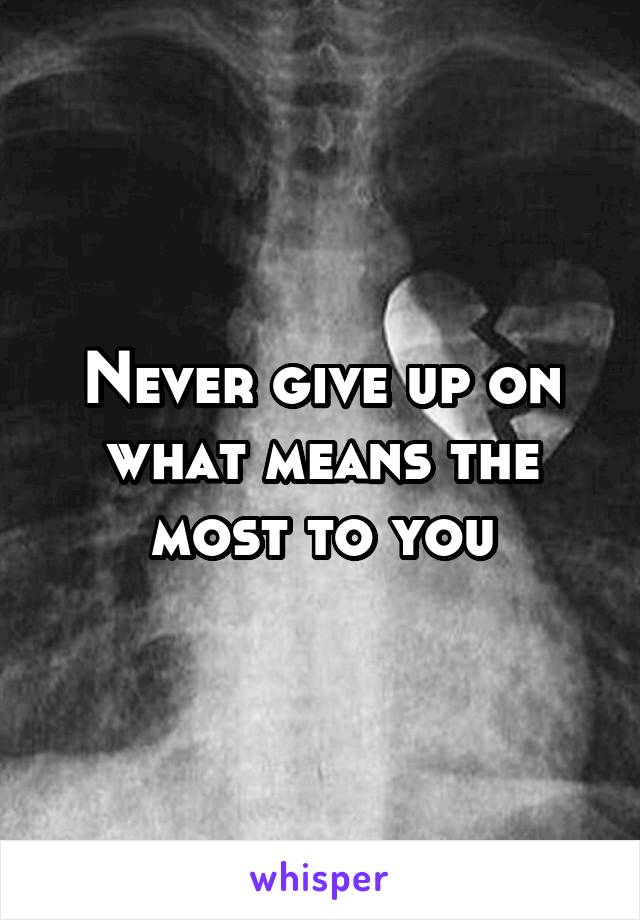 Never give up on what means the most to you